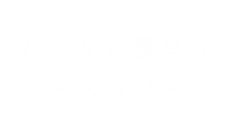 とろりと濃厚な チーズのソース