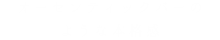 オーセンティックバーのような本格感